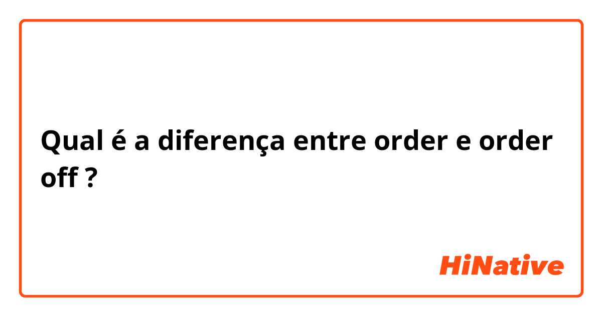 Qual é a diferença entre order e order off ?