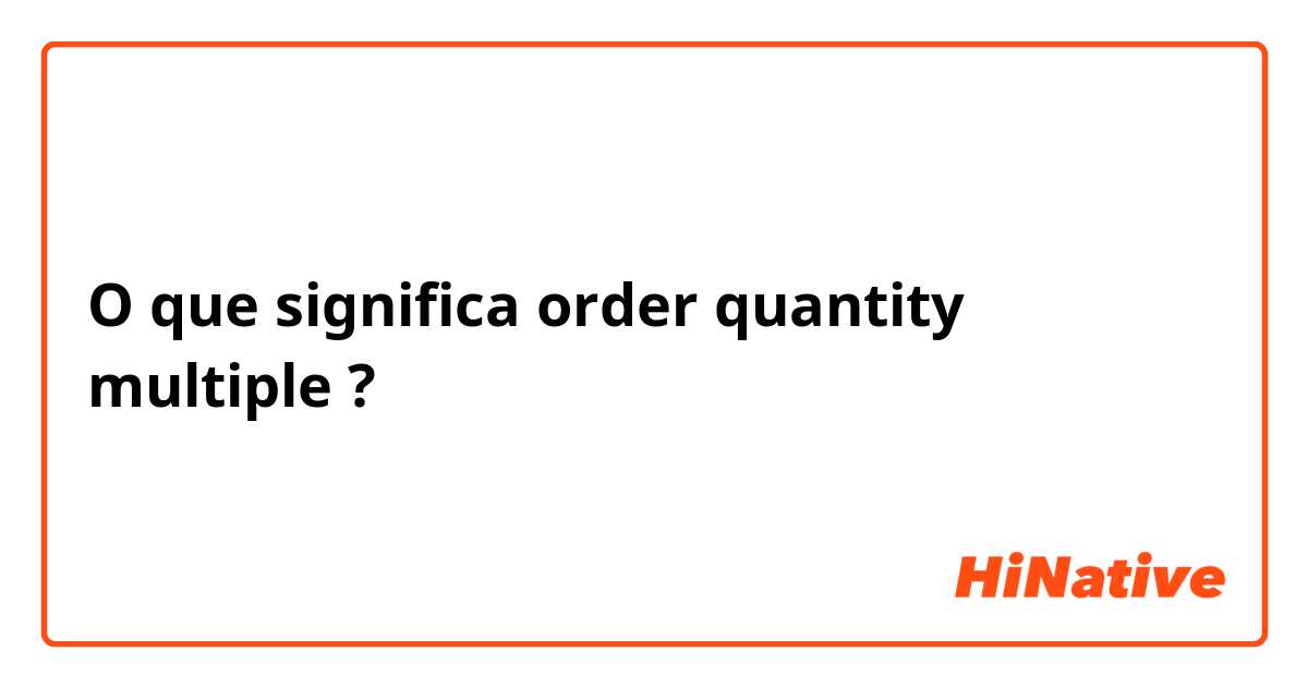 O que significa order quantity multiple ?