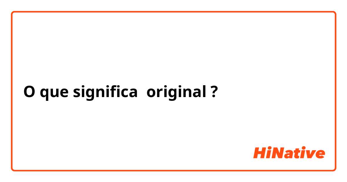 O que significa original ?