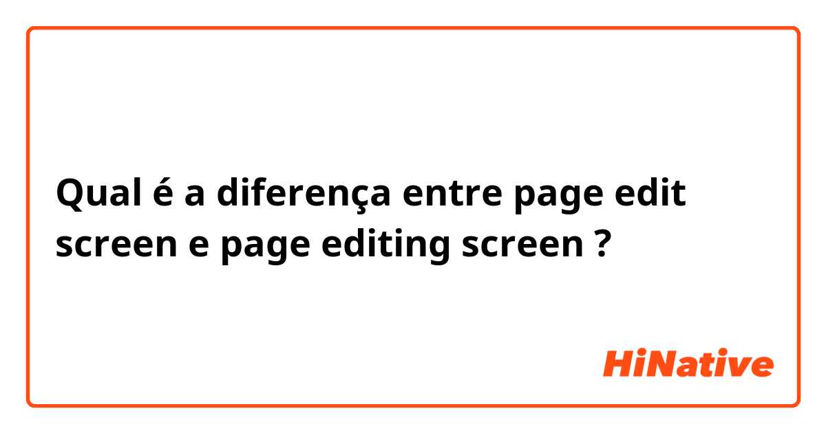 Qual é a diferença entre page edit screen e page editing screen ?