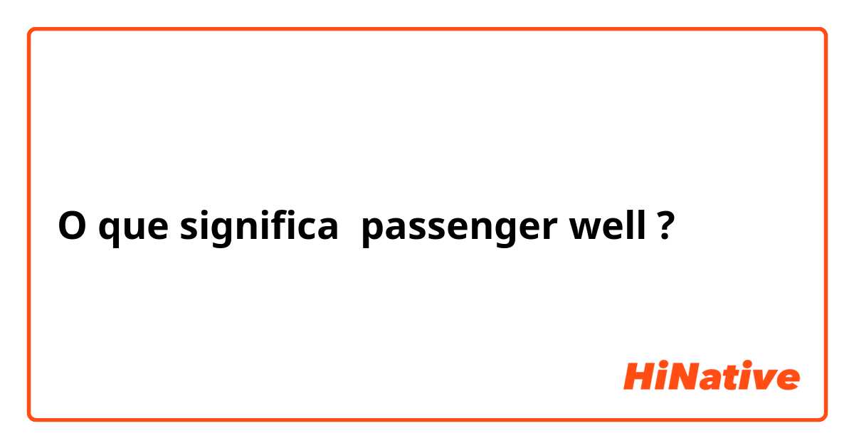 O que significa passenger well  ?