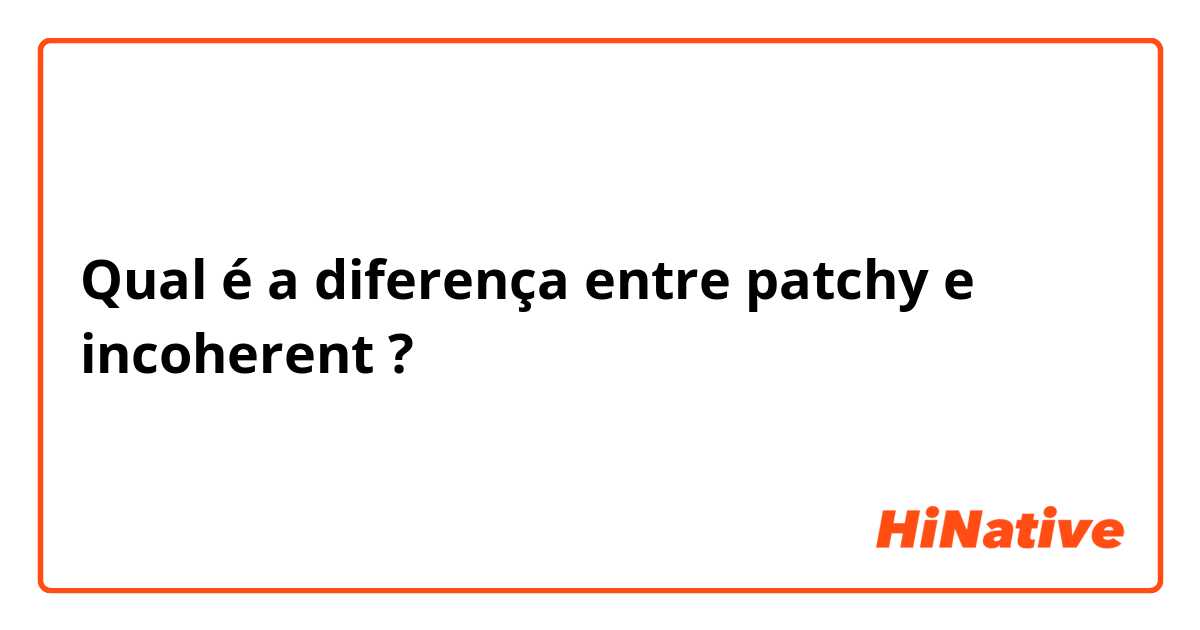 Qual é a diferença entre patchy e incoherent ?