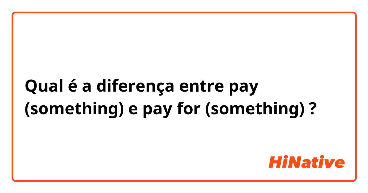 Qual é a diferença entre pay (something) e pay for (something) ?