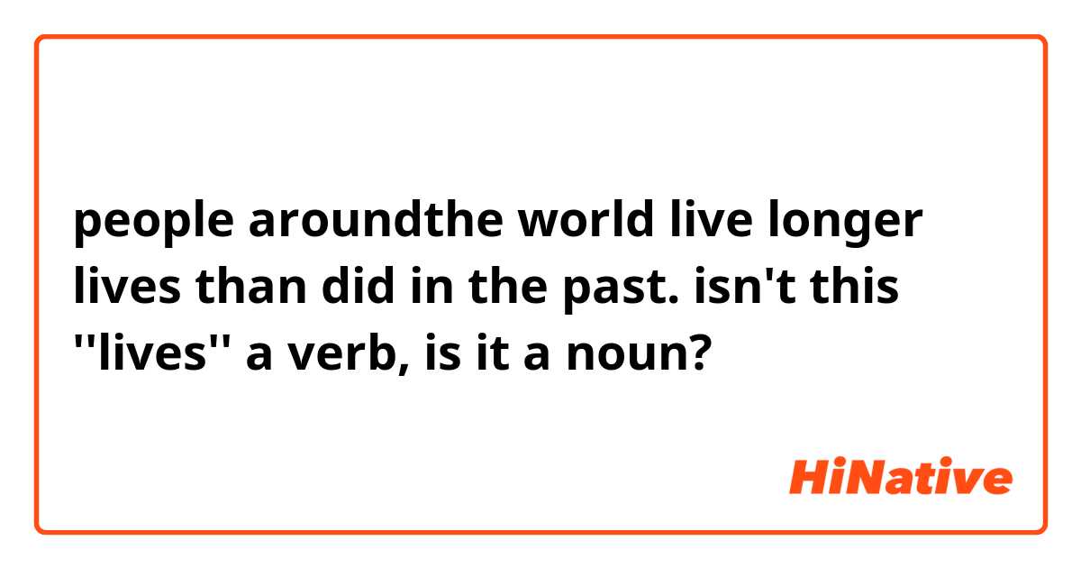 people aroundthe world live longer lives than did in the past.

isn't this ''lives'' a verb, is it a noun?