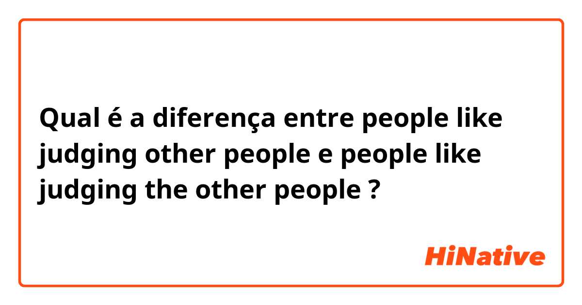 Qual é a diferença entre people like judging other people e people like judging the other people ?