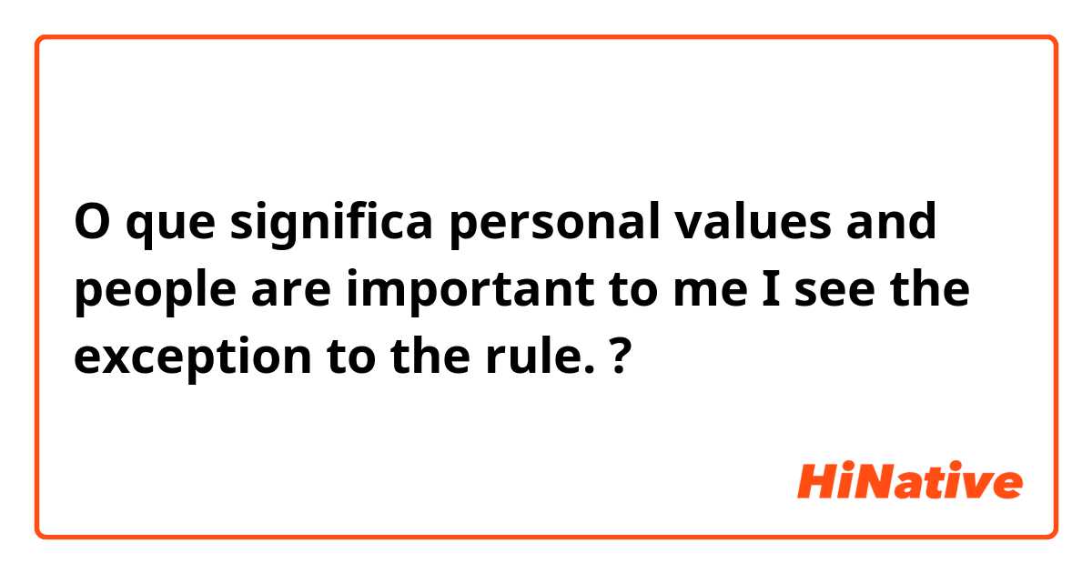 O que significa personal values and people are important to me  I see the exception to the rule.?