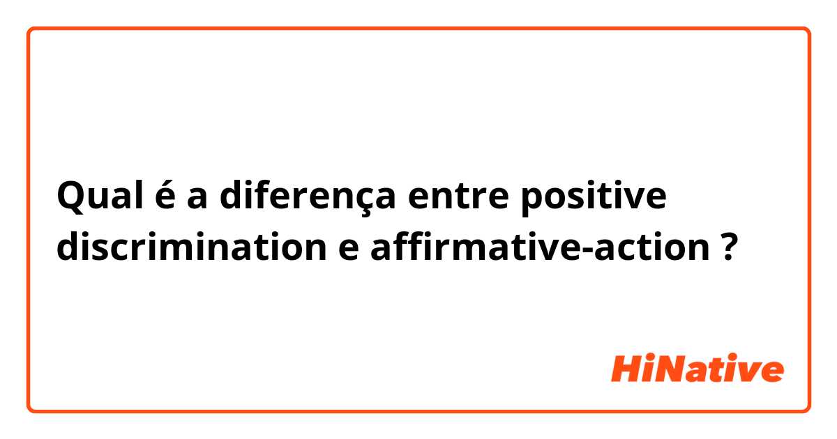 Qual é a diferença entre positive discrimination e affirmative-action ?
