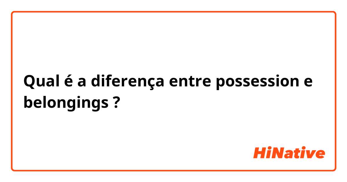Qual é a diferença entre possession e belongings ?