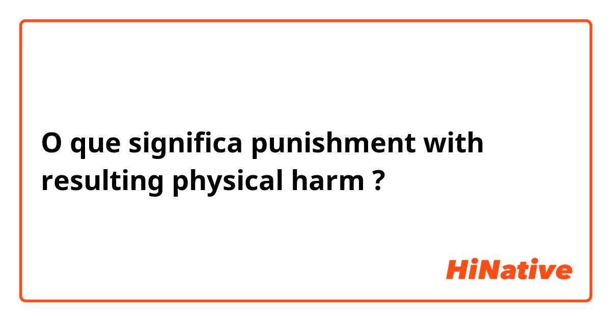 O que significa punishment with resulting physical harm?