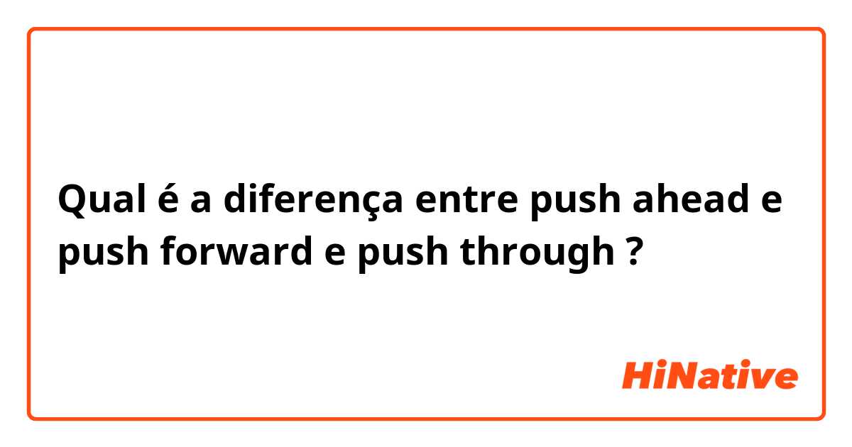 Qual é a diferença entre push ahead e push forward e push through ?