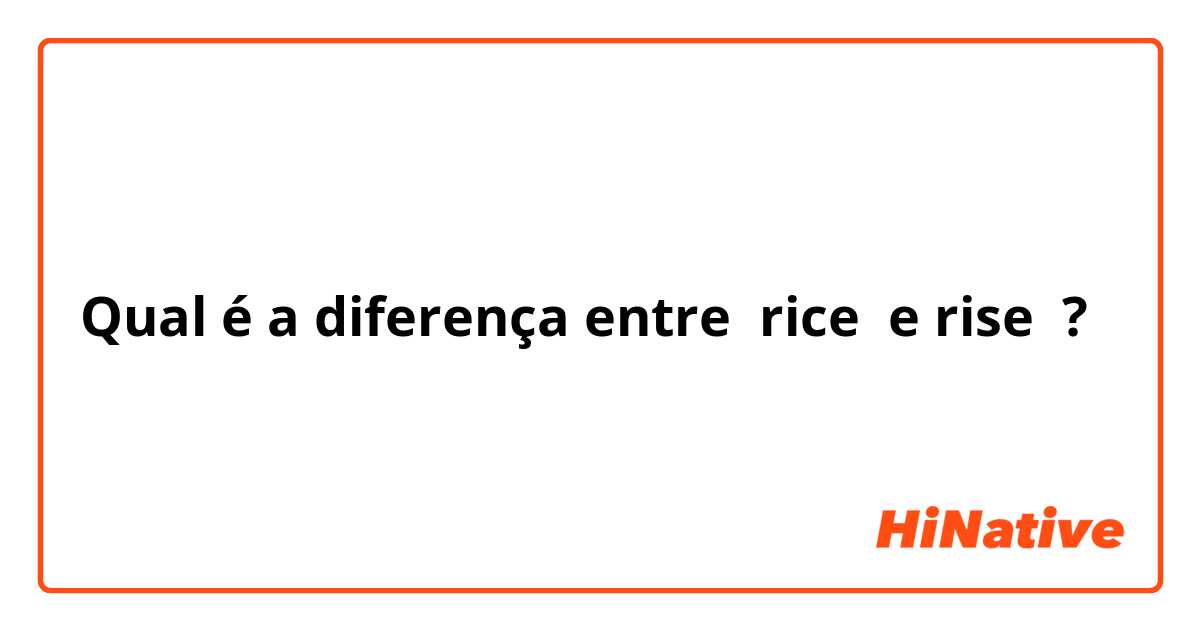 Qual é a diferença entre rice  e rise ?