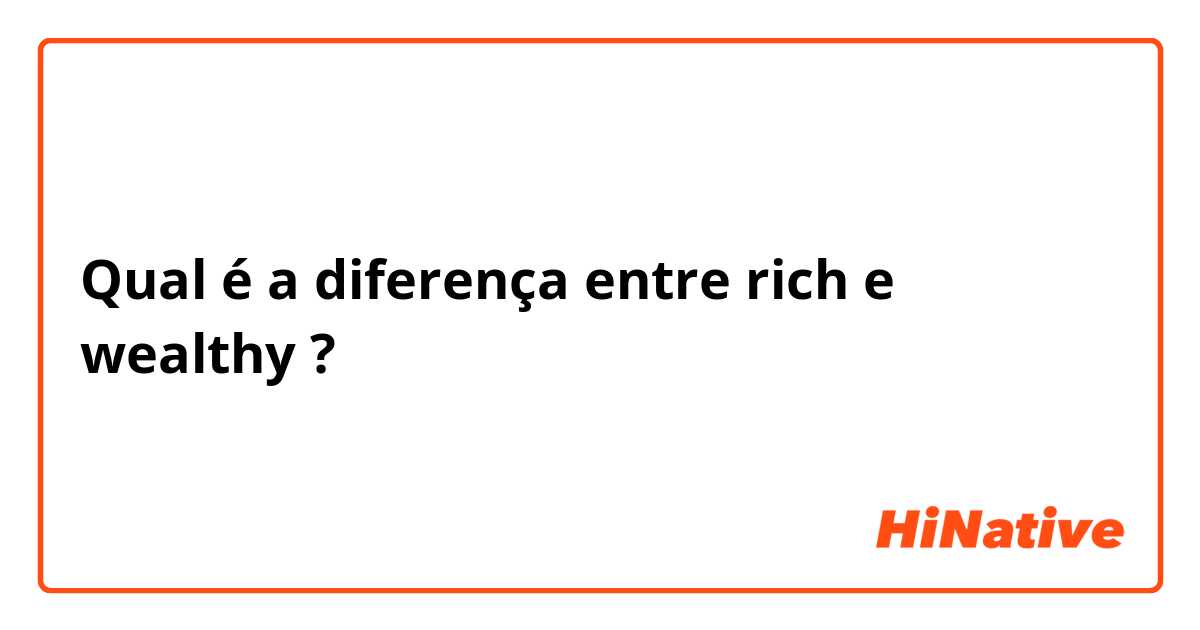 Qual é a diferença entre rich e wealthy ?