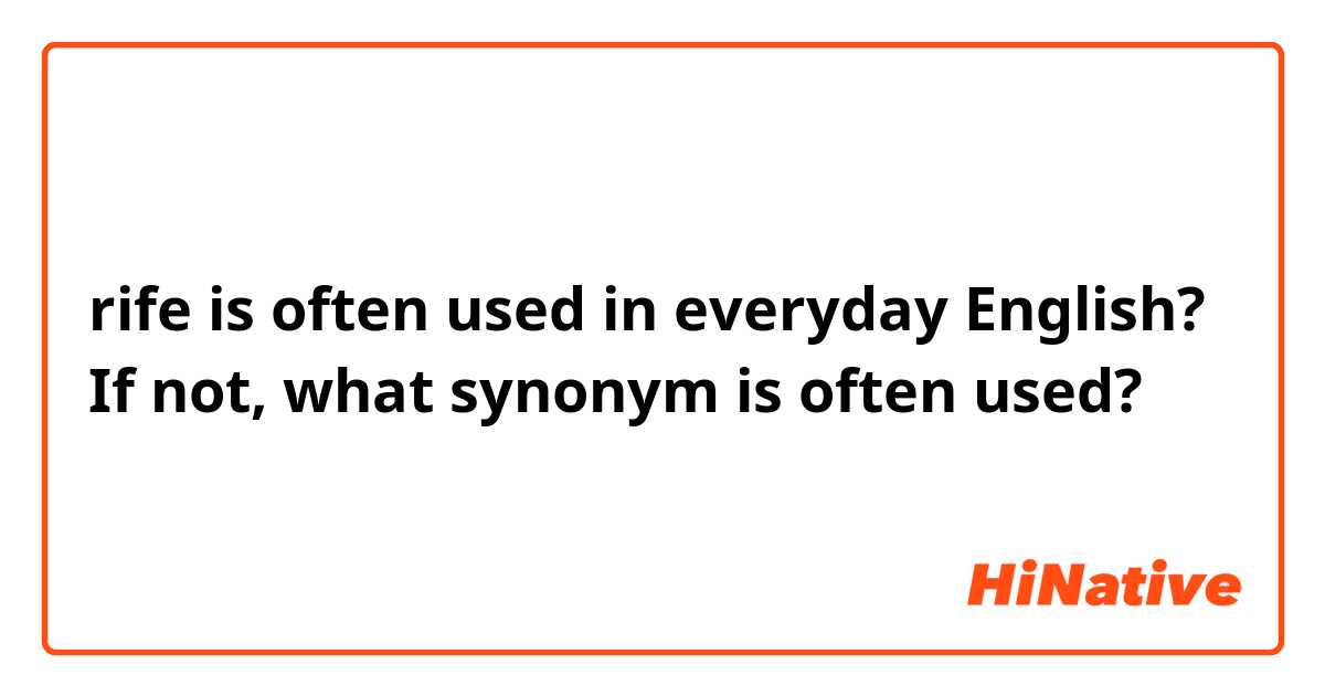rife is often used in everyday English? If not, what synonym is often used?