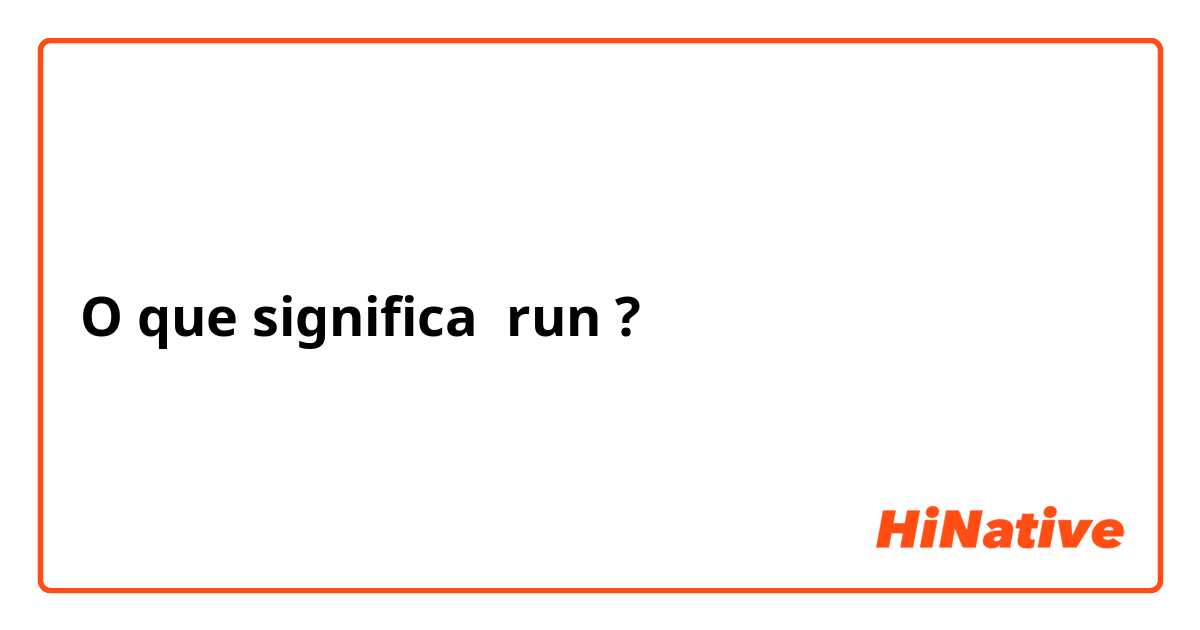 O que significa run
?