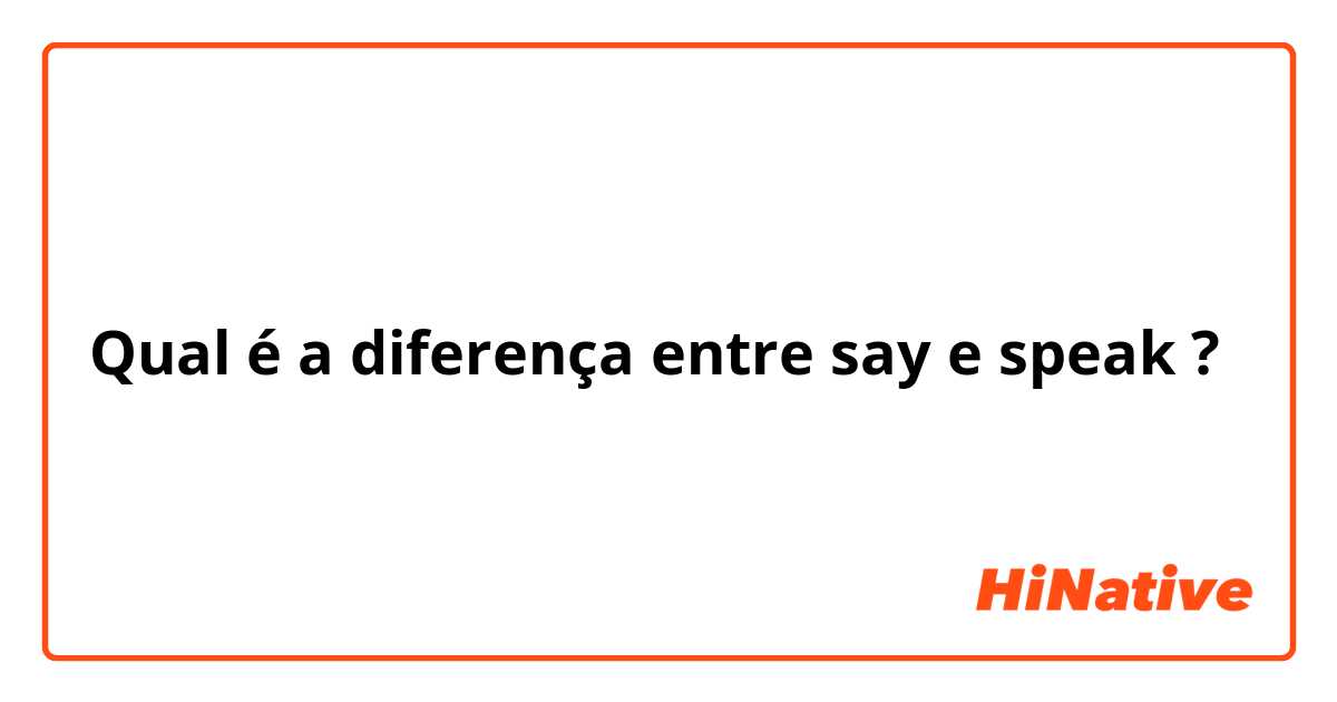 Qual é a diferença entre say e speak ?