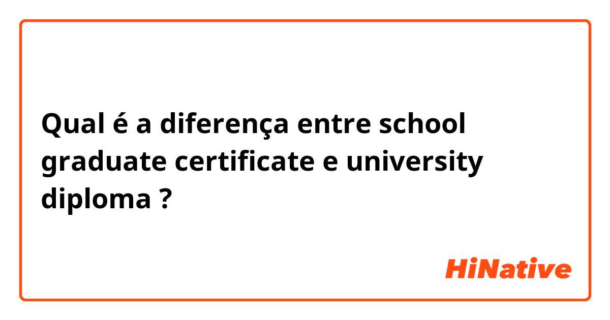 Qual é a diferença entre school graduate certificate e university diploma ?