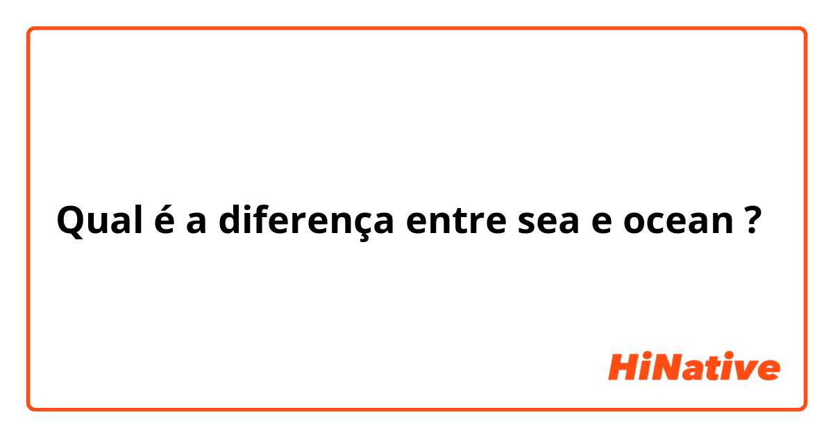 Qual é a diferença entre sea e ocean ?