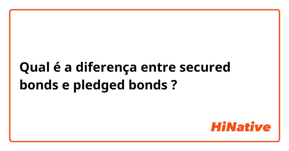 Qual é a diferença entre secured bonds e pledged bonds ?