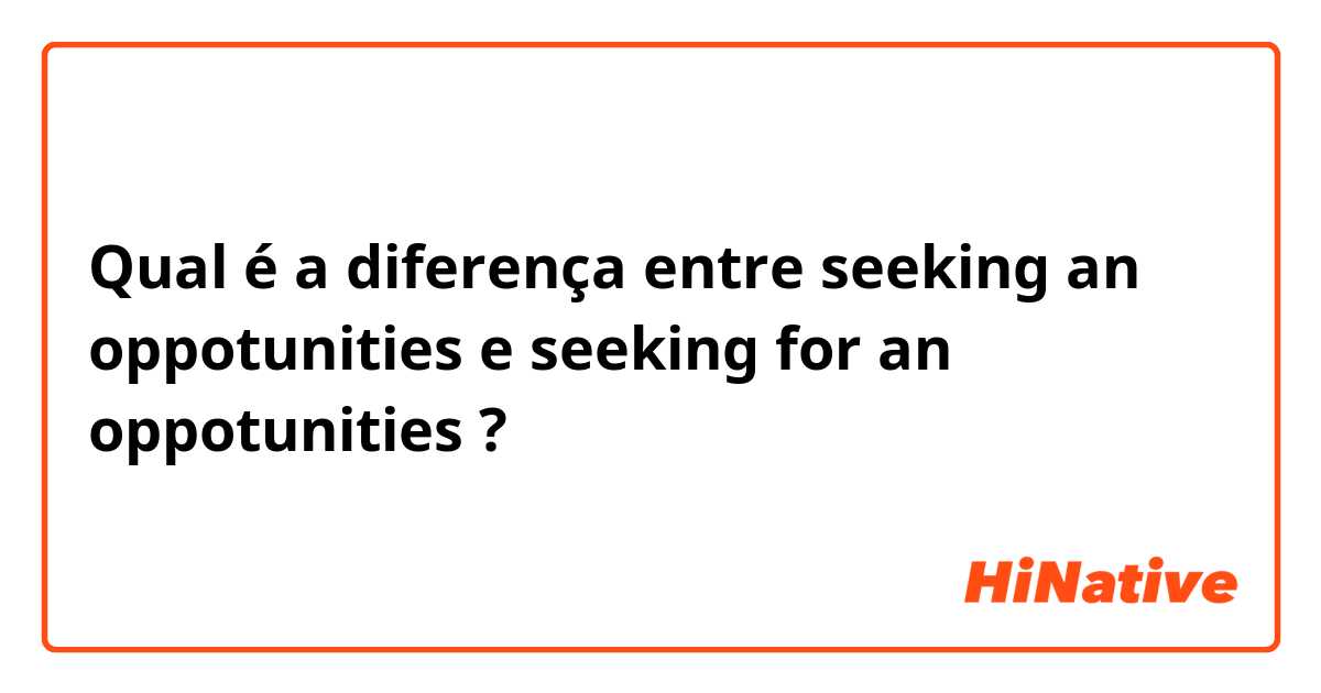 Qual é a diferença entre seeking an oppotunities e seeking for an oppotunities ?