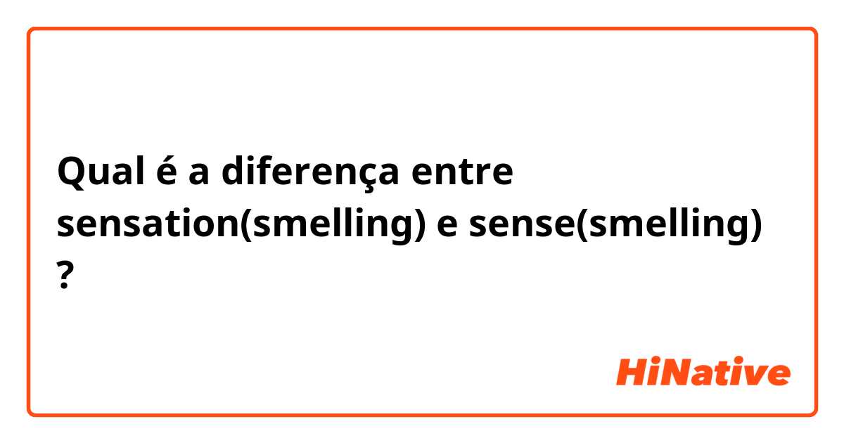 Qual é a diferença entre sensation(smelling) e sense(smelling) ?