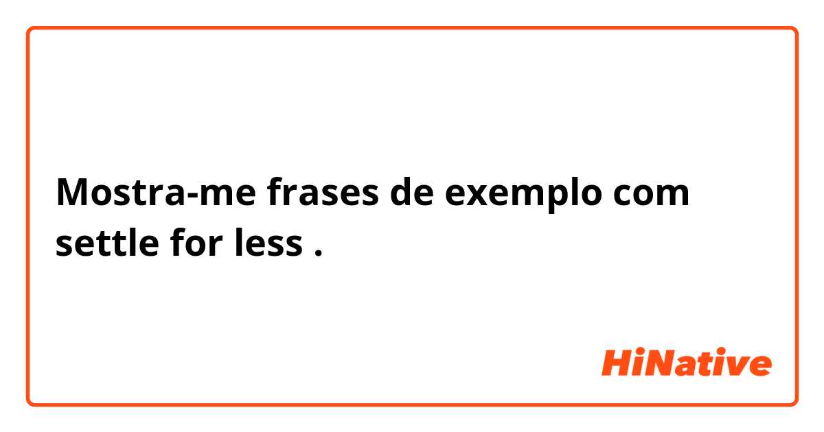 Mostra-me frases de exemplo com settle for less.