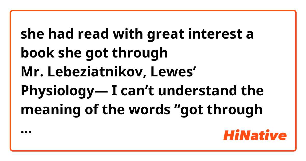she had read with great interest a book she got through Mr. Lebeziatnikov, Lewes’ Physiology—



I can’t understand the meaning of the words “got through “in this sentence.

To put it differently, what is it?
Please tell me it plainly.
