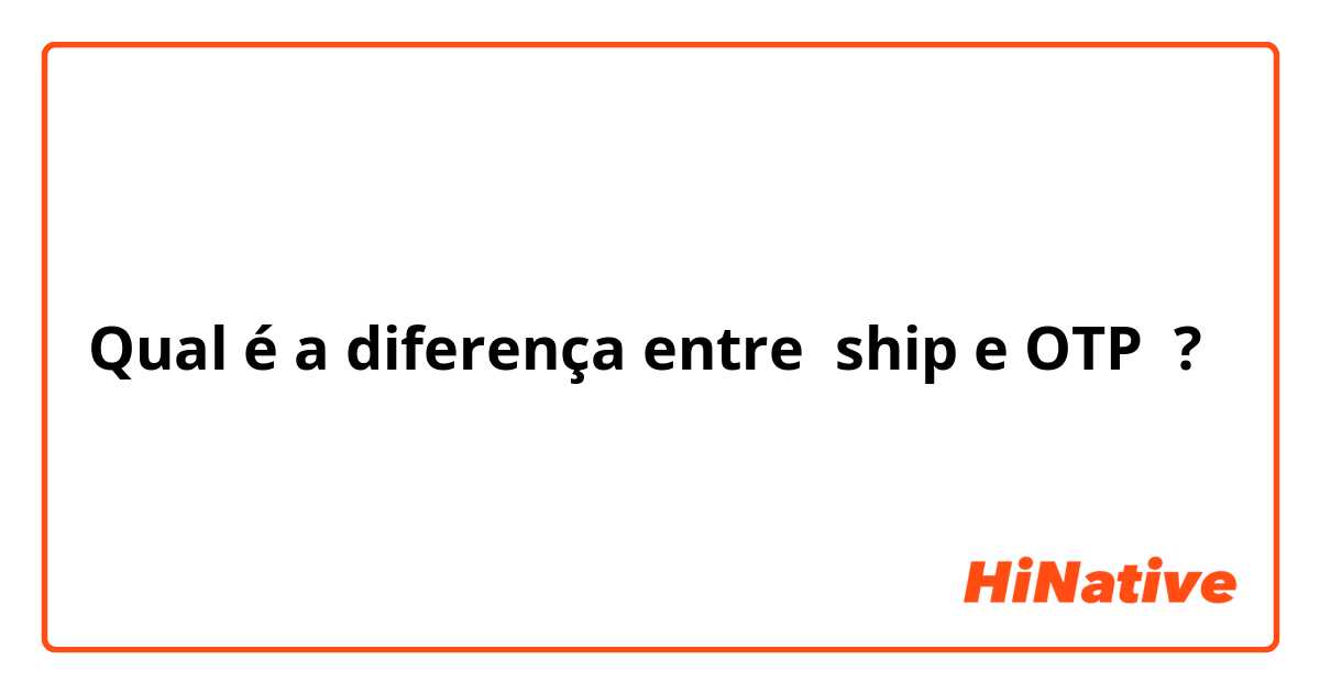 Qual é a diferença entre ship e OTP ?