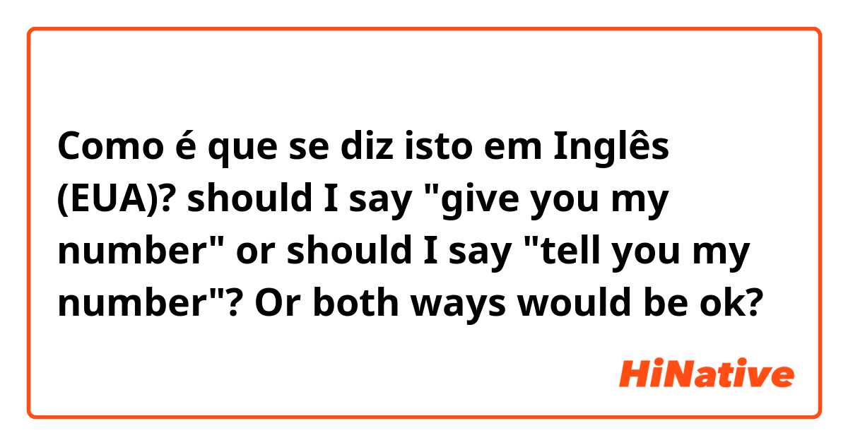 Como é que se diz isto em Inglês (EUA)? should I say "give you my number" or should I say "tell you my number"? Or both ways would be ok?