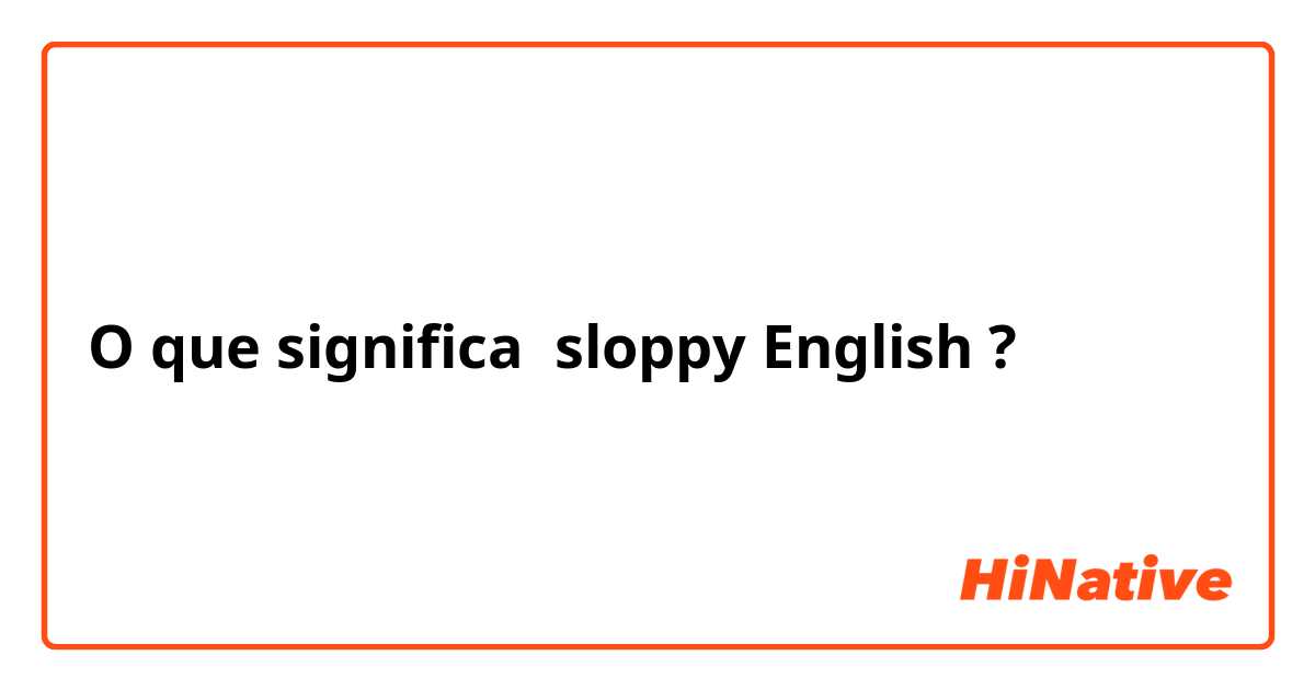 O que significa sloppy English?