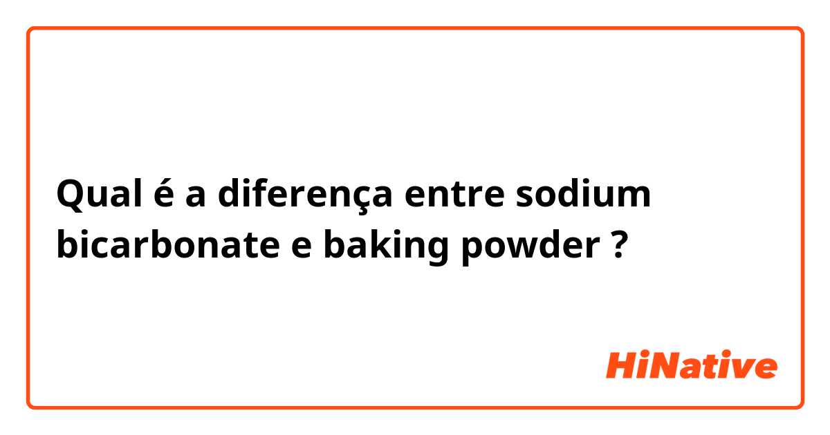 Qual é a diferença entre sodium bicarbonate e baking powder  ?