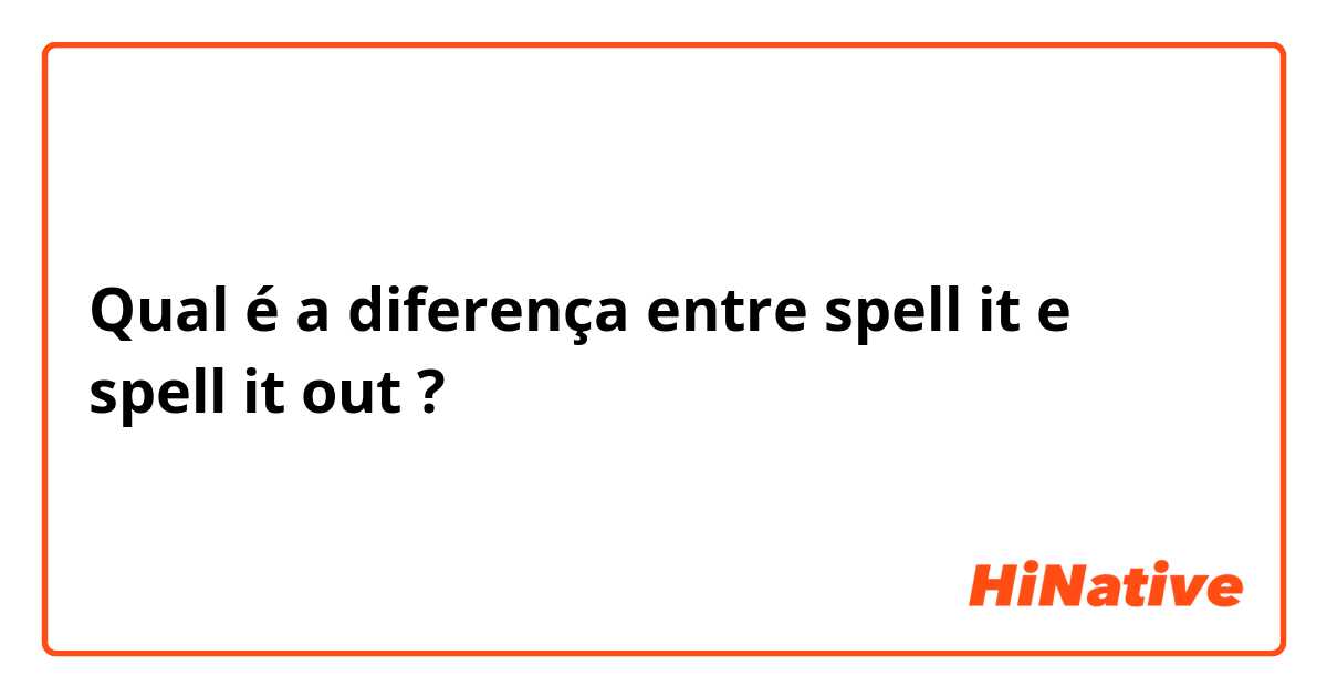 Qual é a diferença entre spell it e spell it out ?