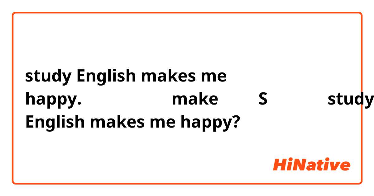 study English makes me happy.这样写对吗？为什么make后面要加S，能不能写成studying English makes me happy?