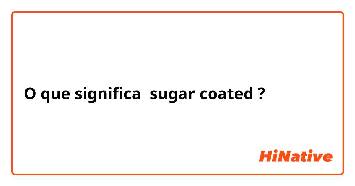 O que significa sugar coated?