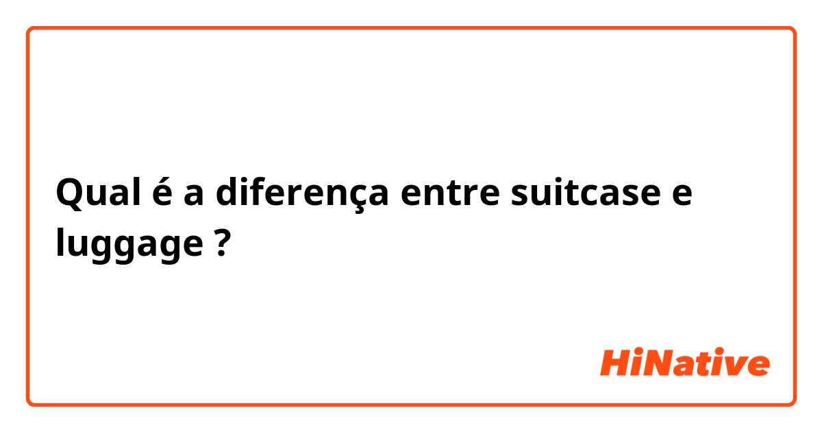 Qual é a diferença entre suitcase e luggage ?