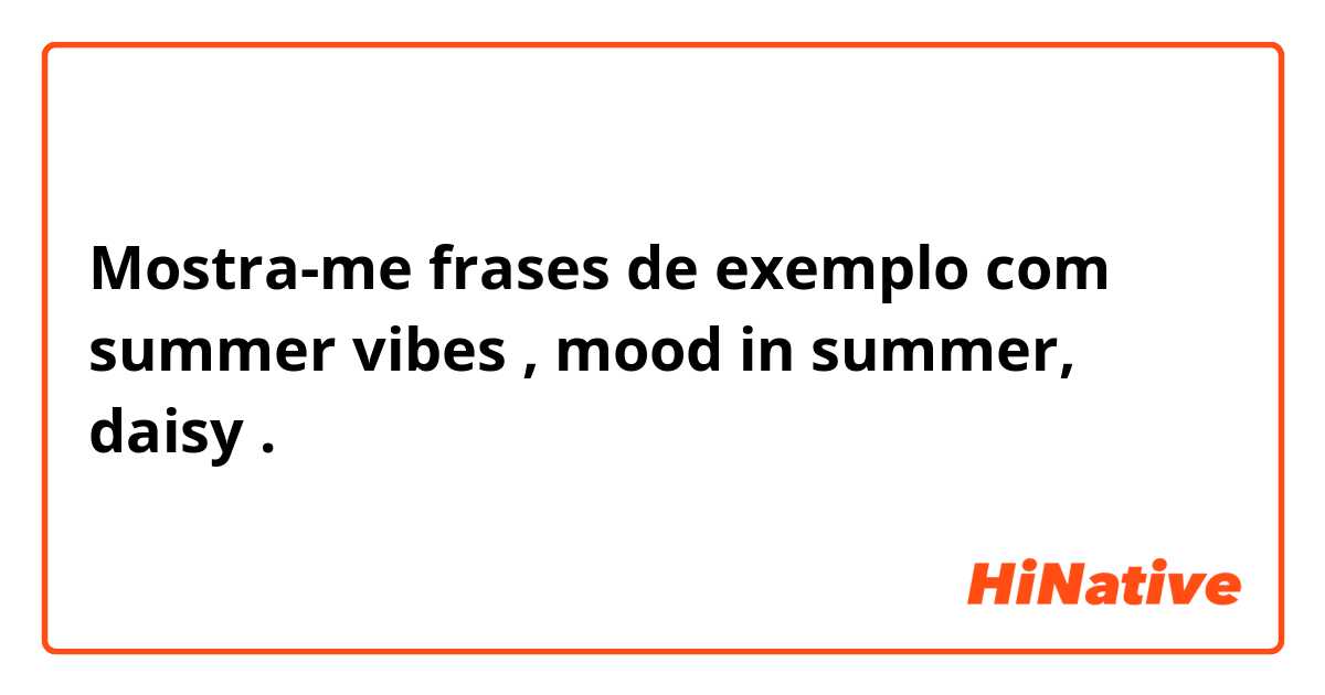 Mostra-me frases de exemplo com summer vibes , mood in summer, daisy.