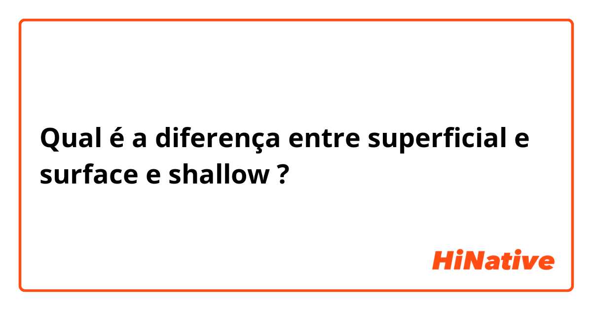 Qual é a diferença entre superficial e surface  e shallow ?