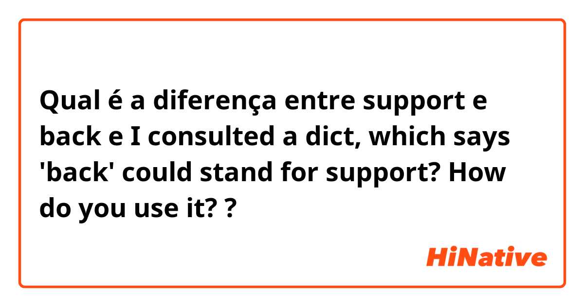 Qual é a diferença entre support e back e I consulted a dict, which says 'back' could stand for support? How do you use it? ?