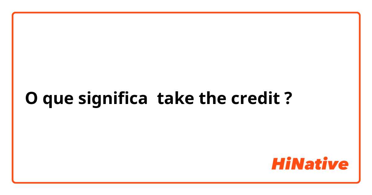 O que significa take the credit?