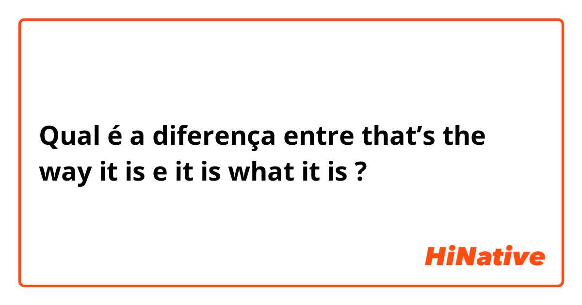 Qual é a diferença entre that’s the way it is  e it is what it is ?