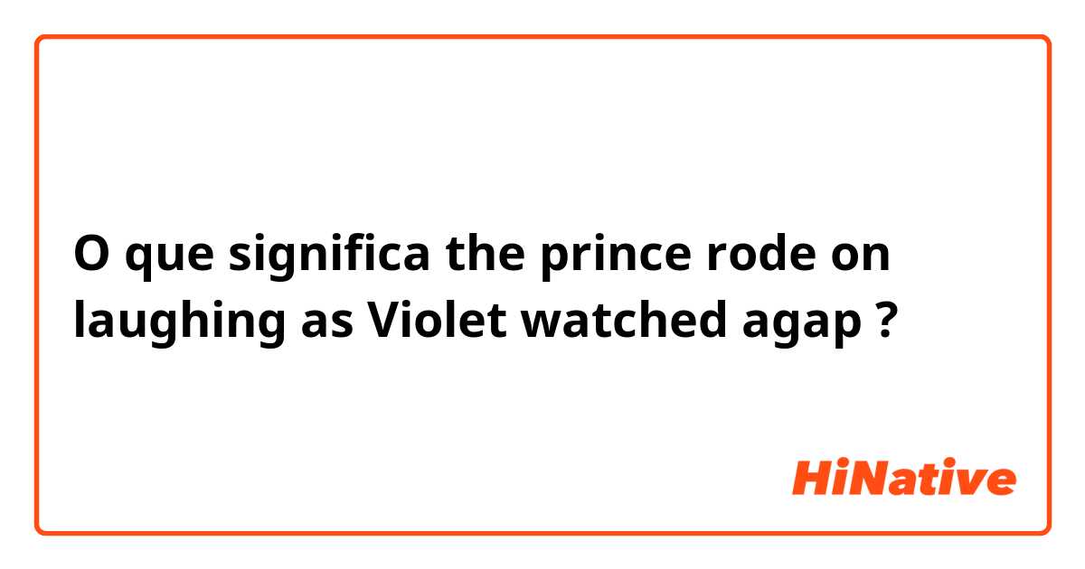 O que significa the prince rode on laughing as Violet watched agap?