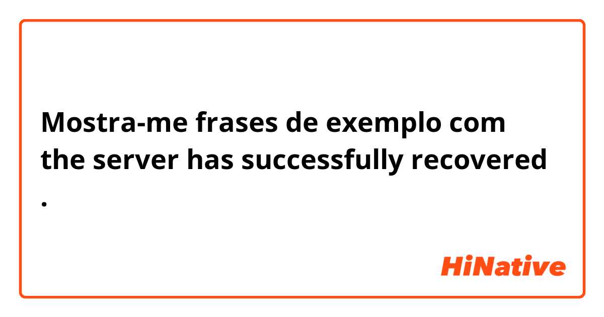 Mostra-me frases de exemplo com the server has successfully recovered.