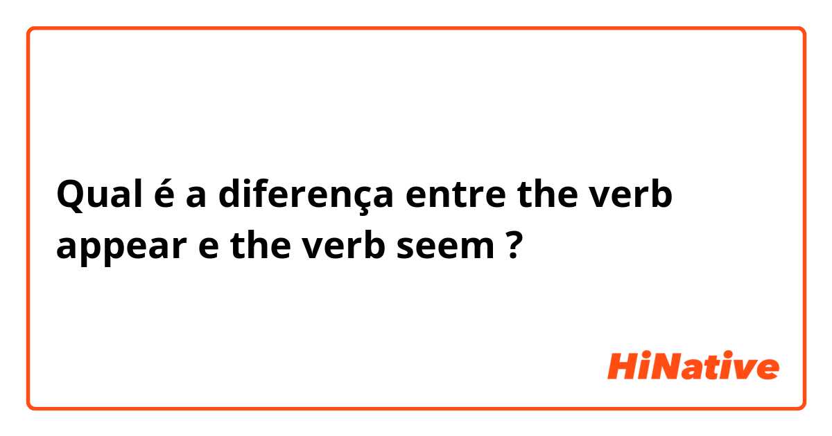 Qual é a diferença entre the verb appear e the verb seem ?