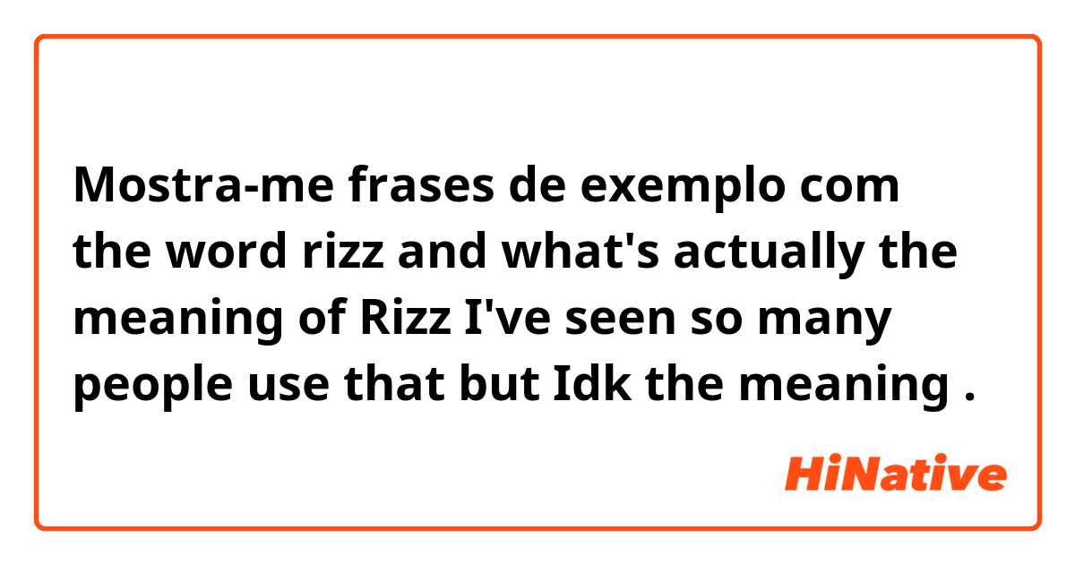 Mostra-me frases de exemplo com the word rizz and what's actually the meaning of Rizz I've seen so many people use that but Idk the meaning .