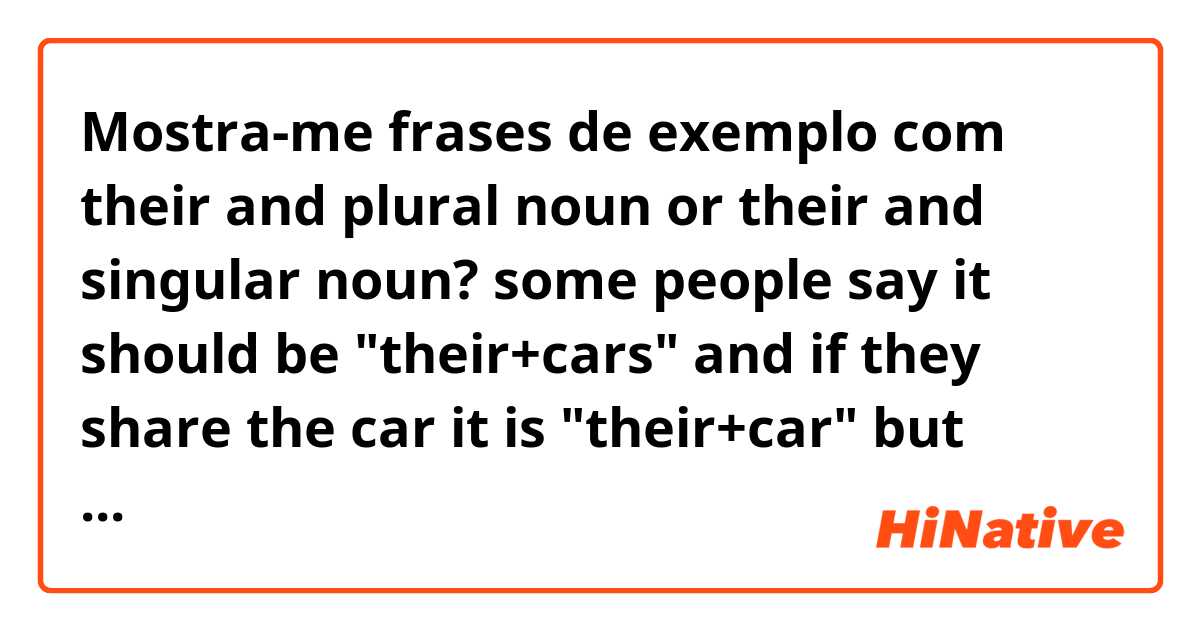 Mostra-me frases de exemplo com their and plural noun or their and singular noun?
some people say it should be "their+cars" and if they share the car it is "their+car"
but some people say differently..