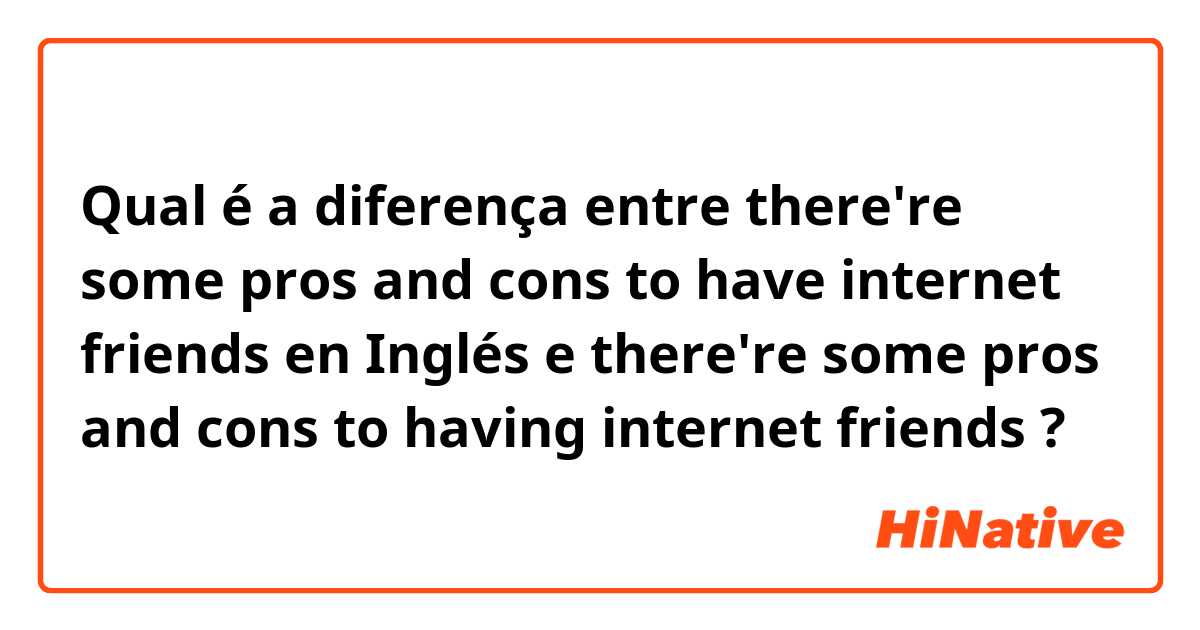 Qual é a diferença entre there're some pros and cons to have internet friends en Inglés  e  there're some pros and cons to having internet friends  ?