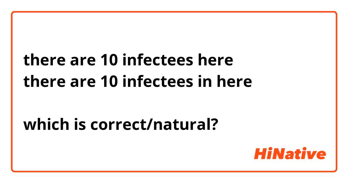 there are 10 infectees here
there are 10 infectees in here

which is correct/natural?
