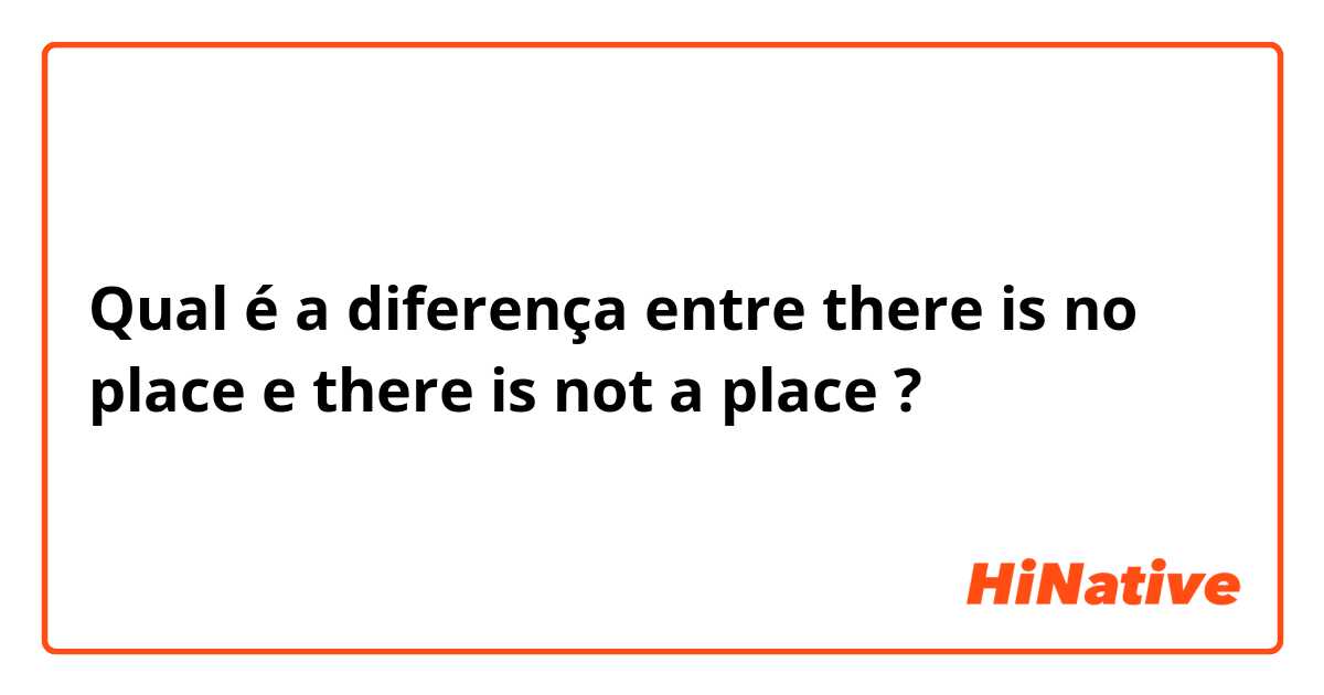 Qual é a diferença entre there is no place e there is not a place ?