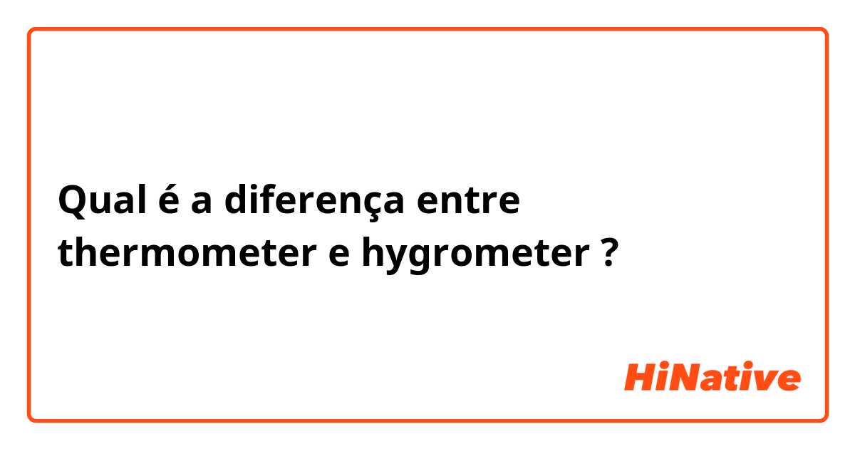 Qual é a diferença entre thermometer e hygrometer ?