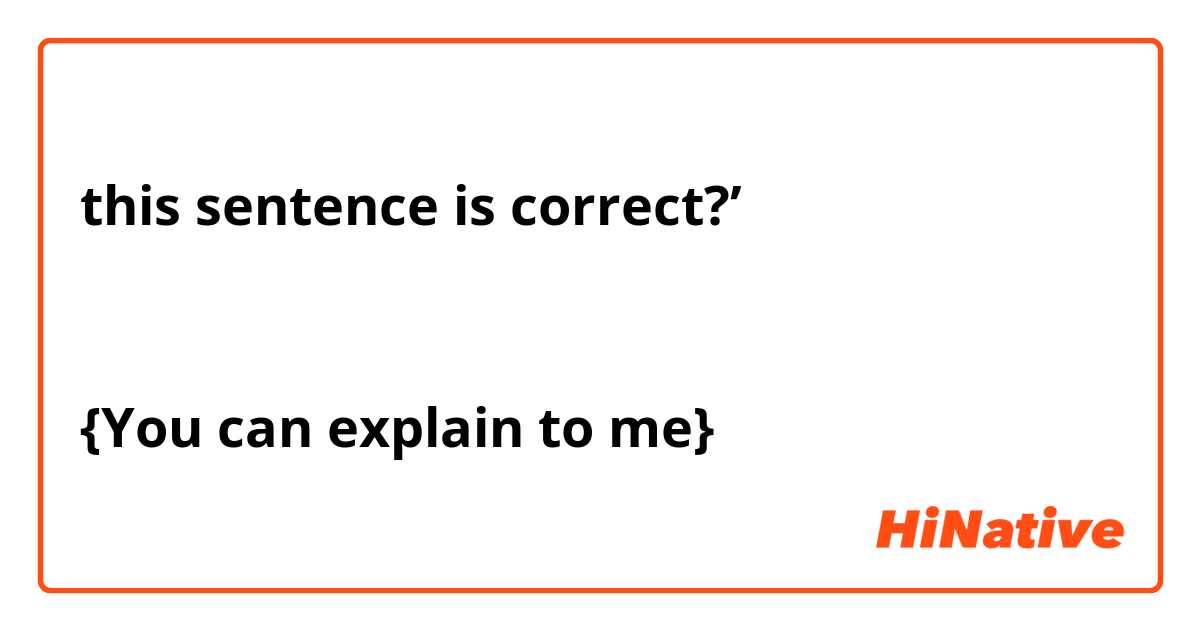 this sentence is correct?’


{You can explain to me}
