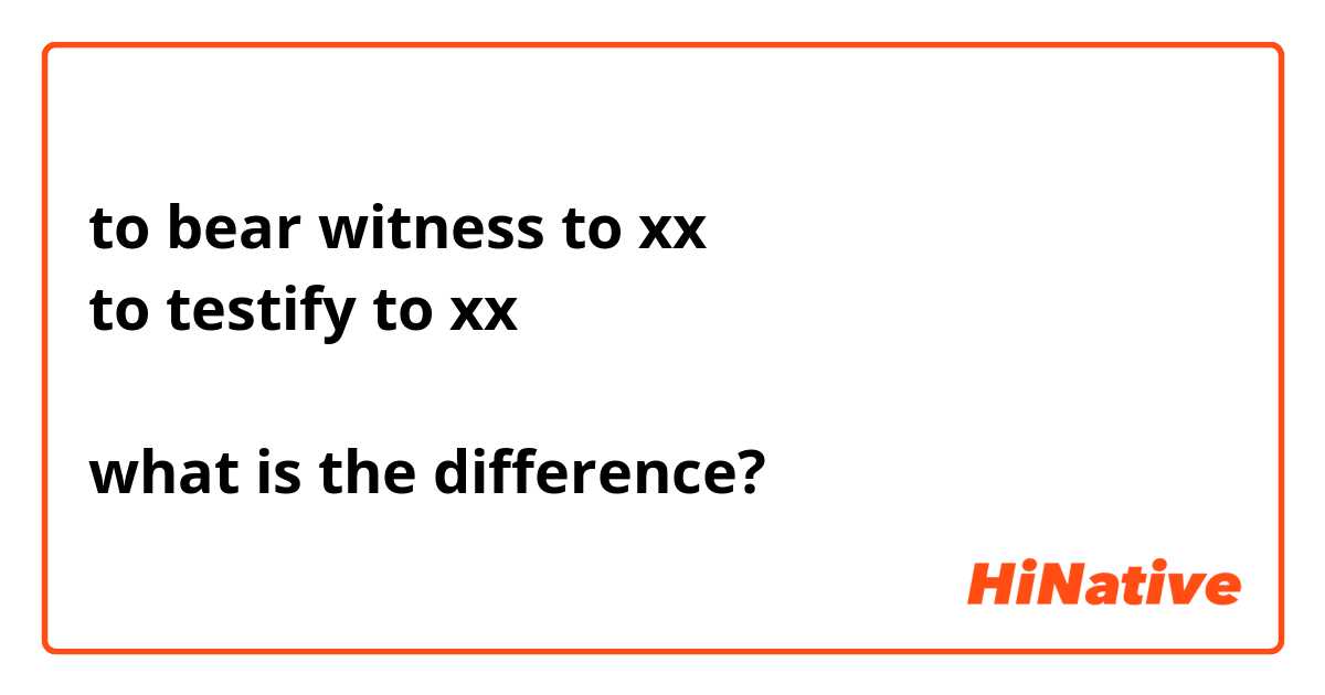 to bear witness to xx
to testify to xx

what is the difference?